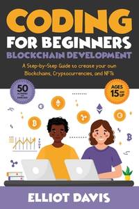 Coding for Beginners: Blockchain Development: A Step-By-Step Guide To Create Your Own...