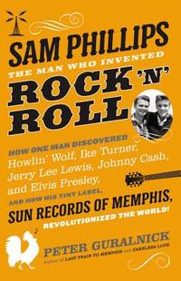 Sam Phillips : The Man Who Invented Rock 'N' Roll