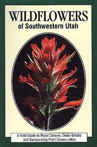 Wildflowers of Southwestern Utah: A Field Guide to Bryce Canyon, Cedar Breaks and Surrounding Plant Communities