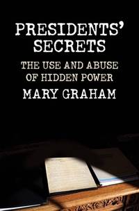 Presidents&Atilde;&cent;&acirc;&not;&acirc;&cent; Secrets: The Use and Abuse of...