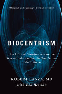 Biocentrism: How Life and Consciousness are the Keys to Understanding the True Nature of the...