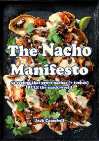 The Nacho Manifesto: 40+ Recipes That Prove Nachos Rule the Snack World