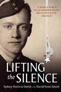 Lifting the Silence: A World War II RCAF Bomber Pilot Reunites with his Past [Paperback] Smith,...