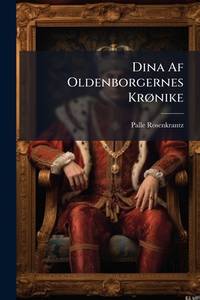 Dina Af Oldenborgernes Krønike: Historisk Roman... (Danish Edition)