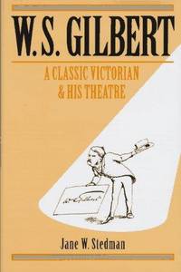 W. S. Gilbert: A Classic Victorian and His Theatre