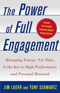 The Power of Full Engagement: Managing Energy, Not Time, Is the Key to High Performance and Personal Renewal