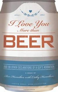 I Love You More Than Beer: And 99 Other Declarations of a Guy's Adoration