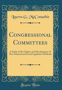 Congressional Committees: A Study of the Origins and Development of Our National and Local...