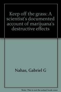 Keep off the Grass: A Scientist's Documented Account of Marijuana's Destructive Effects
