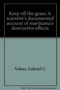 Keep off the grass: A scientist&#039;s documented account of marijuana&#039;s destructive effects by Nahas, Gabriel G - 1976-01-01