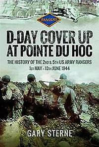 D-Day Cover Up at Pointe du Hoc: The History of the 2nd & 5th US Army Rangers, 1st May ÔøΩ...