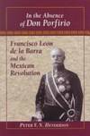 In the Absence of Don Porfirio: Francisco Leon de la Barra and the Mexican Revolution (Latin American Silhouettes) by Peter V. N. Henderson - 1999-10-01