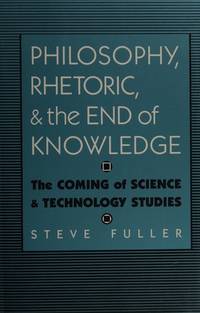 Philosophy, Rhetoric, and the End of Knowledge: The Coming of Science and Technology Studies (Rhetoric of the Human Sciences)