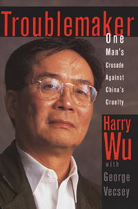 Troublemaker:: One Man&#039;s Crusade Against China&#039;s Cruelty by Harry Wu, George Vecsey