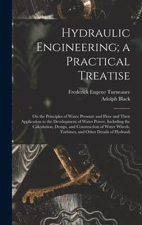 Hydraulic Engineering; a Practical Treatise: On the Principles of Water Pressure and Flow and...