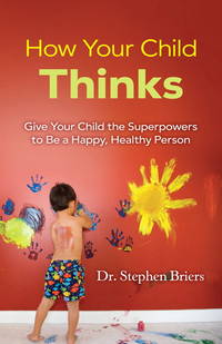 How Your Child Thinks : Give Your Child the Superpowers to Be a Happy, Healthy Person