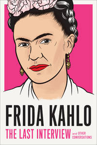 Frida Kahlo: The Last Interview: and Other Conversations (The Last Interview Series) by Kahlo, Frida - 2020