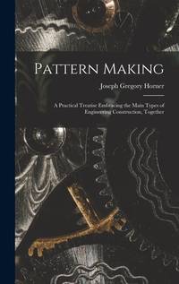 Pattern Making; a Practical Treatise Embracing the Main Types of Engineering Construction, Together
