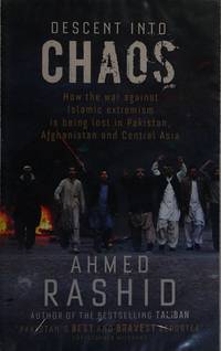 Descent Into Chaos - How The War Against Islamic Extremism Is Being Lost In Pakistan, Afghanistan And Central Asia