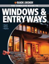 Black & Decker The Complete Guide to Windows & Entryways: Repair - Renew - Replace (Black...