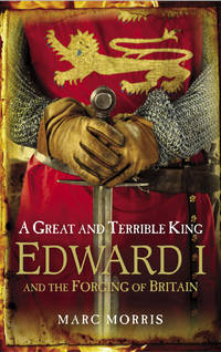 A Great and Terrible King : Edward I and the Forging of Britain by Morris, Marc