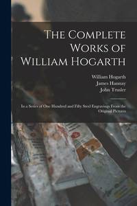 The Complete Works of William Hogarth: in a Series of One Hundred and Fifty Steel Engravings From...