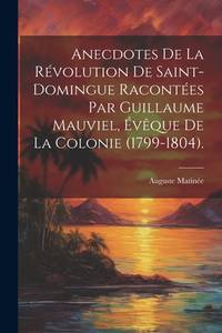 Anecdotes De La Révolution De Saint-Domingue Racontées Par Guillaume Mauviel, Évêque De La...