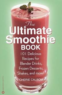 The Ultimate Smoothie Book: 101 Delicious Recipes for Blender Drinks, Frozen Desserts, Shakes,...