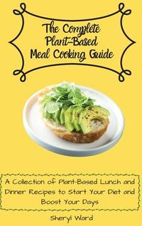 The Complete Plant-Based Meal Cooking Guide: A Collection of Plant-Based Lunch and Dinner Recipes...