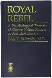 Royal Rebel: A Psychological Portrait of Crown Prince Rudolf of Austria-Hungary