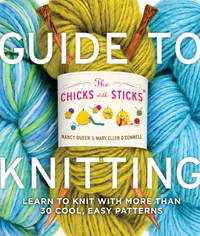 The Chicks with Sticks Guide to Knitting: Learn to Knit with more than 30 Cool, Easy Patterns