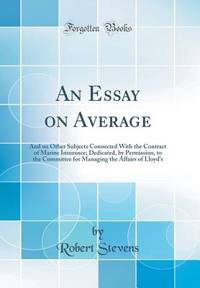 An Essay on Average: And on Other Subjects Connected With the Contract of Marine Insurance;...