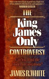 The King James Only Controversy: Can You Trust the Modern Translations? James R