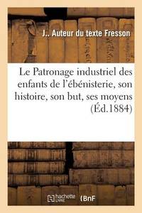 Le Patronage industriel des enfants de l'ébénisterie, son histoire, son but, ses moyens (French...
