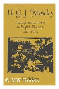 H. G. J. Moseley The Life and Letters of an English Physicist, 1887-1915