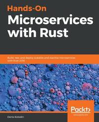 Hands-On Microservices with Rust: Build, test, and deploy scalable and reactive microservices...
