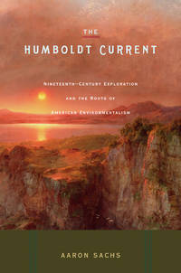 THE HUMBOLDT CURRENT: Ninteenth-Century Exploration and the Roots of American Environmentalism by Sachs, Aaron - 2006