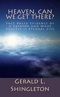 Heaven, Can We get There?: Fact Based Evidence of a Creator and What Exactly is Eternal Life (God...