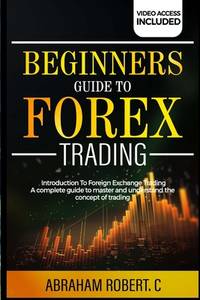 Beginners Guide To Forex Trading: Introduction To Foreign Exchange Trading, A Complete Guide To...