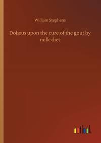 Dolaeus upon the cure of the gout by milk-diet