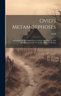 Ovid's Metamorphoses: Epitomized In An English Poetical Style For The Use And Entertainment Of...