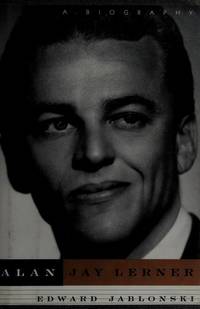 ALAN JAY LERNER: A Biography