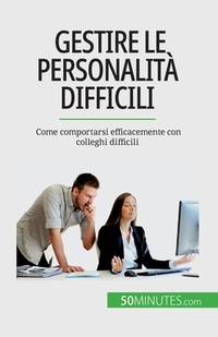 Gestire le personalità difficili: Come comportarsi efficacemente con colleghi difficili (Italian...