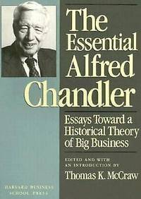 The Essential Alfred Chandler: Essays Toward a Historical Theory of Big Bus iness
