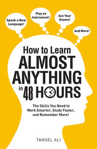 How to Learn Almost Anything in 48 Hours: The Skills You Need to Work Smarter, Study Faster, and...