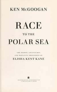 Race To The Polar Sea: The Heroic Voyage Of Elisha Kent Kane