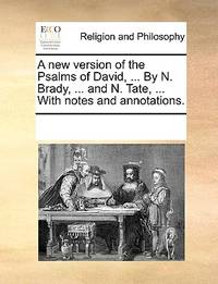 A New Version of the Psalms of David, ... by N. Brady, ... and N. Tate, ... with Notes and...