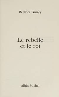 Rebelle Et Le Roi (Le) (Politique) (French Edition) by Beatrice Gurrey - 2004-10-01