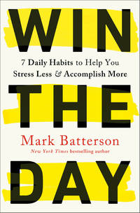 Win the Day: 7 Daily Habits to Help You Stress Less &amp; Accomplish More by Batterson, Mark