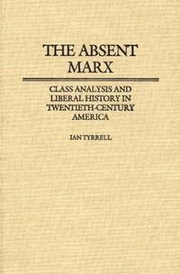 The Absent Marx: Class Analysis and Liberal History in Twentieth-Century America (Contributions...